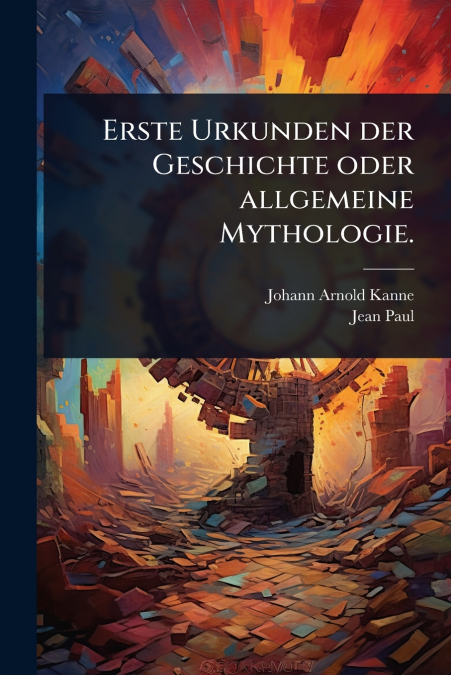 Erste Urkunden der Geschichte oder allgemeine Mythologie.