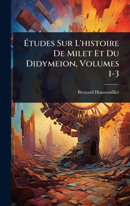 Ãtudes Sur L’histoire De Milet Et Du Didymeion, Volumes 1-3