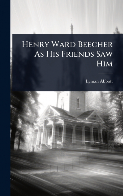 Henry Ward Beecher As His Friends Saw Him