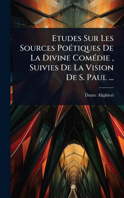 Etudes Sur Les Sources PoÃ©tiques De La Divine ComÃ©die , Suivies De La Vision De S. Paul ...