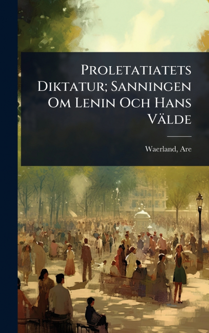 Proletatiatets Diktatur; Sanningen Om Lenin Och Hans VÃ¤lde