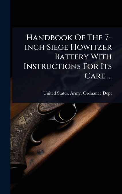 Handbook Of The 7-inch Siege Howitzer Battery With Instructions For Its Care ...