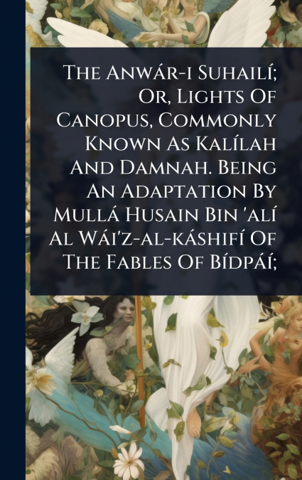 The AnwÃ¡r-i SuhailÃ­; Or, Lights Of Canopus, Commonly Known As KalÃ­lah And Damnah. Being An Adaptation By MullÃ¡ Husain Bin ’alÃ­ Al WÃ¡i’z-al-kÃ¡shifÃ­ Of The Fables Of BÃ­dpÃ¡Ã­;