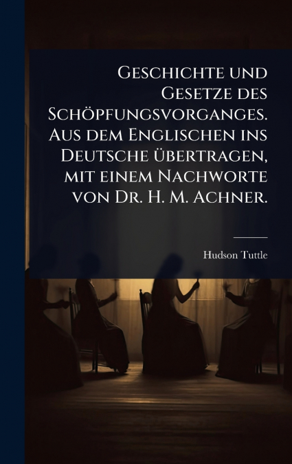 Geschichte und Gesetze des SchÃ¶pfungsvorganges. Aus dem Englischen ins Deutsche Ã¼bertragen, mit einem Nachworte von Dr. H. M. Achner.