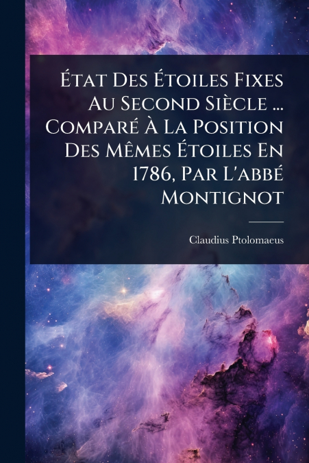 Ãtat Des Ãtoiles Fixes Au Second SiÃ¨cle ... ComparÃ© Ã La Position Des MÃªmes Ãtoiles En 1786, Par L’abbÃ© Montignot