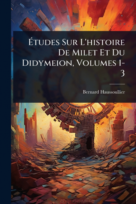 Ãtudes Sur L’histoire De Milet Et Du Didymeion, Volumes 1-3