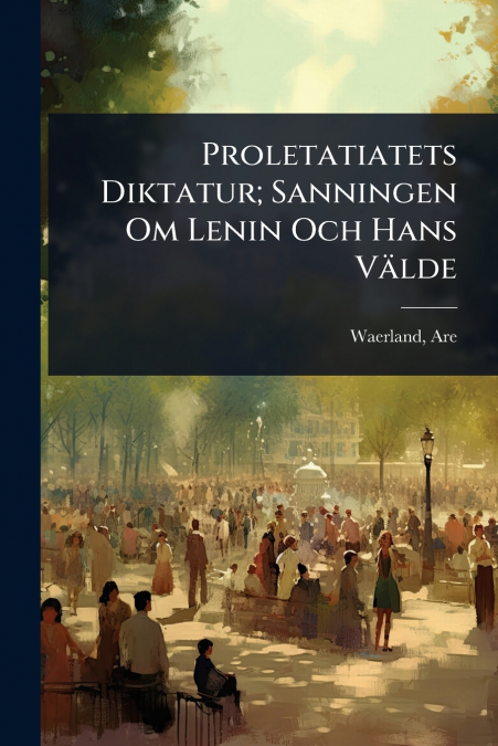Proletatiatets Diktatur; Sanningen Om Lenin Och Hans VÃ¤lde