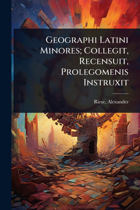 Geographi Latini Minores; Collegit, Recensuit, Prolegomenis Instruxit