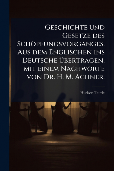 Geschichte und Gesetze des SchÃ¶pfungsvorganges. Aus dem Englischen ins Deutsche Ã¼bertragen, mit einem Nachworte von Dr. H. M. Achner.