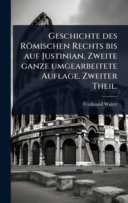Geschichte des RÃ¶mischen Rechts bis auf Justinian, Zweite ganze umgearbeitete Auflage. Zweiter Theil.