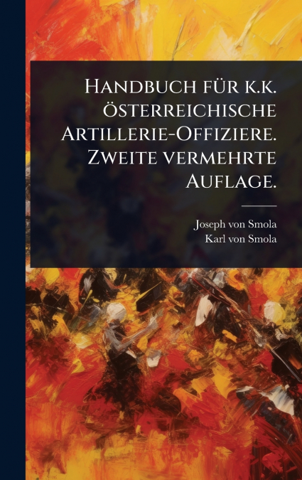 Handbuch fÃ¼r k.k. Ã¶sterreichische Artillerie-Offiziere. Zweite vermehrte Auflage.