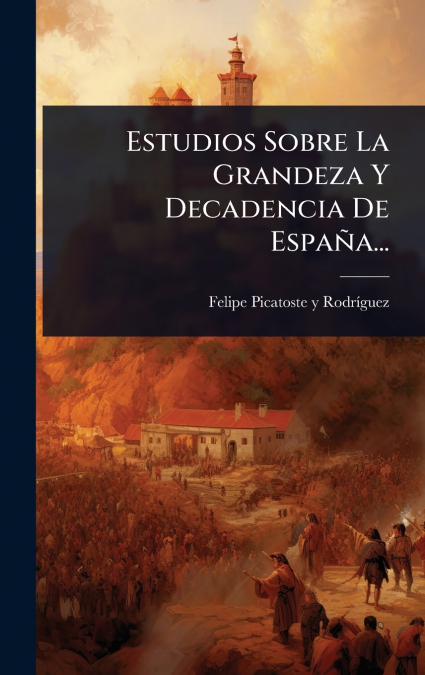 Estudios Sobre La Grandeza Y Decadencia De EspaÃ±a...