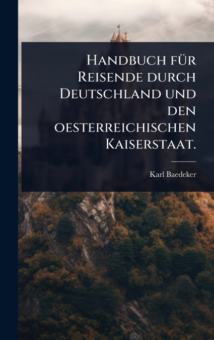 Handbuch fÃ¼r Reisende durch Deutschland und den oesterreichischen Kaiserstaat.
