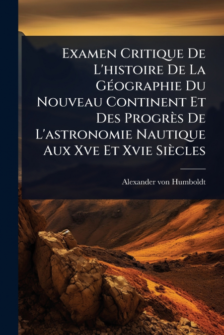 Examen Critique De L’histoire De La GÃ©ographie Du Nouveau Continent Et Des ProgrÃ¨s De L’astronomie Nautique Aux Xve Et Xvie SiÃ¨cles