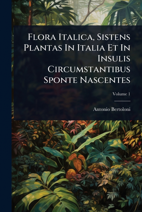Flora Italica, Sistens Plantas In Italia Et In Insulis Circumstantibus Sponte Nascentes