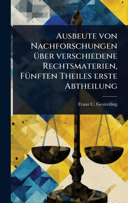 Ausbeute von Nachforschungen Ã¼ber verschiedene Rechtsmaterien, FÃ¼nften Theiles erste Abtheilung
