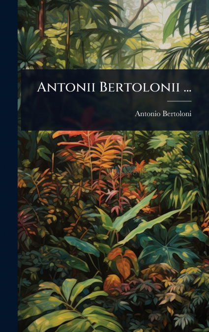 Antonii Bertolonii ...