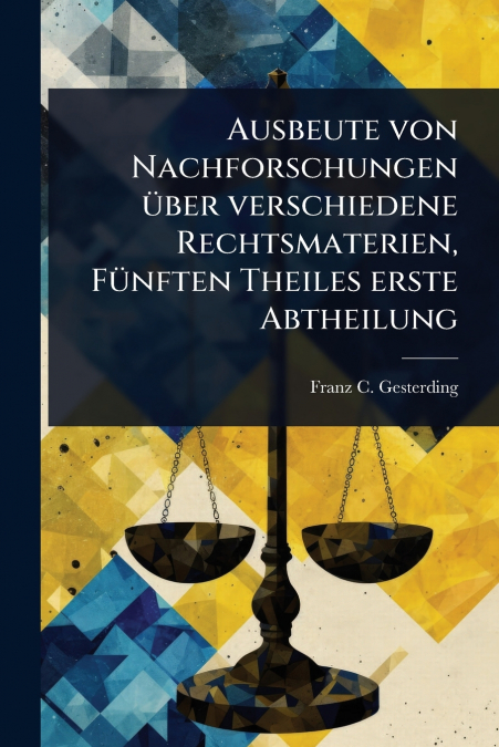 Ausbeute von Nachforschungen Ã¼ber verschiedene Rechtsmaterien, FÃ¼nften Theiles erste Abtheilung