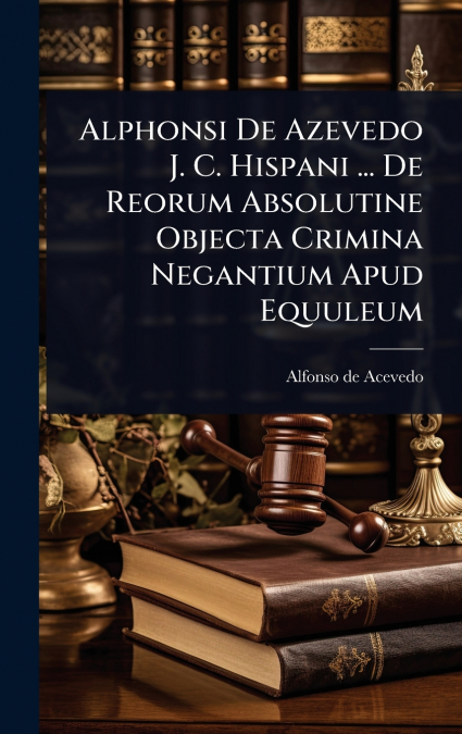 Alphonsi De Azevedo J. C. Hispani ... De Reorum Absolutine Objecta Crimina Negantium Apud Equuleum
