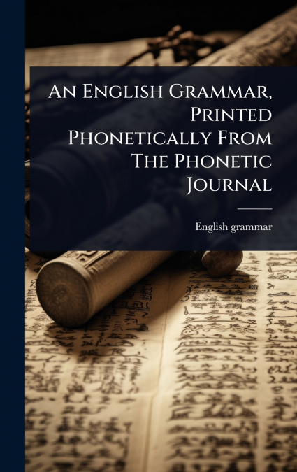 An English Grammar, Printed Phonetically From The Phonetic Journal