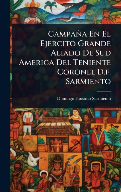 Campaã±A en el Ejercito Grande Aliado de Sud America del Teniente Coronel D. f. Sarmiento