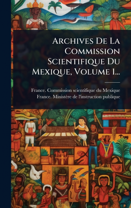 Archives De La Commission Scientifique Du Mexique, Volume 1...