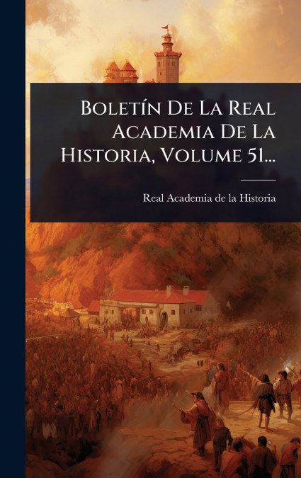 BoletÃ­n De La Real Academia De La Historia, Volume 51...