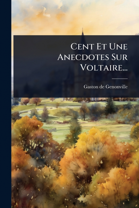Cent Et Une Anecdotes Sur Voltaire...