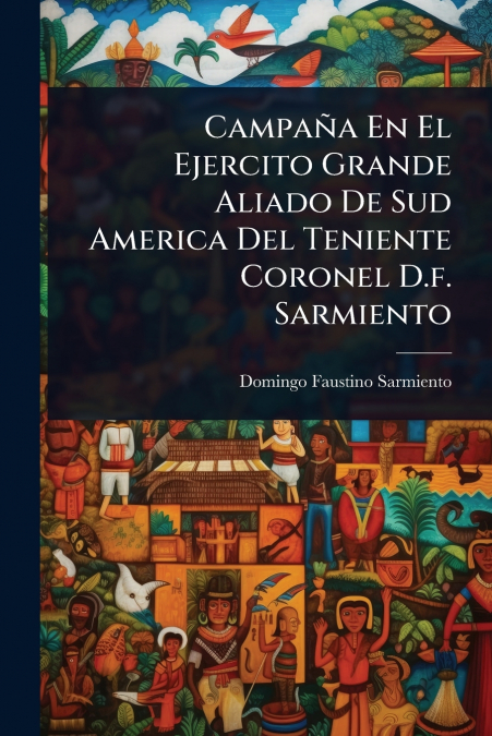 Campaã±A en el Ejercito Grande Aliado de Sud America del Teniente Coronel D. f. Sarmiento
