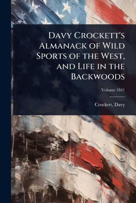 Davy Crockett’s Almanack of Wild Sports of the West, and Life in the Backwoods