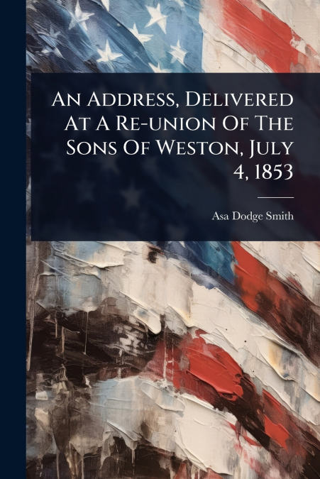 An Address, Delivered At A Re-union Of The Sons Of Weston, July 4, 1853