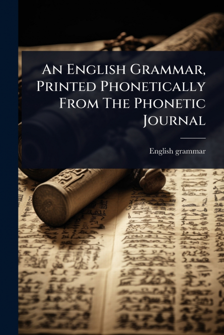 An English Grammar, Printed Phonetically From The Phonetic Journal