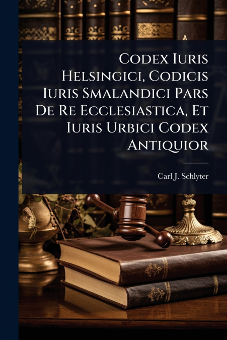 Codex Iuris Helsingici, Codicis Iuris Smalandici Pars De Re Ecclesiastica, Et Iuris Urbici Codex Antiquior