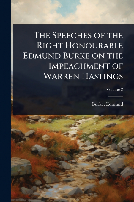 The Speeches of the Right Honourable Edmund Burke on the Impeachment of Warren Hastings