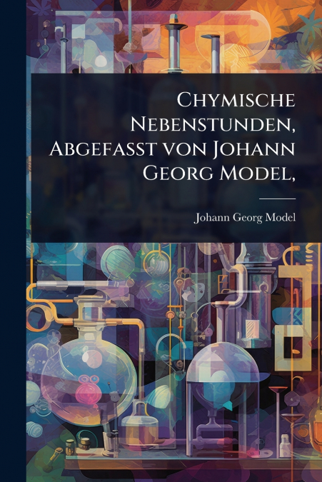Chymische Nebenstunden, AbgefaÃt von Johann Georg Model,