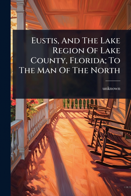 Eustis, And The Lake Region Of Lake County, Florida; To The Man Of The North