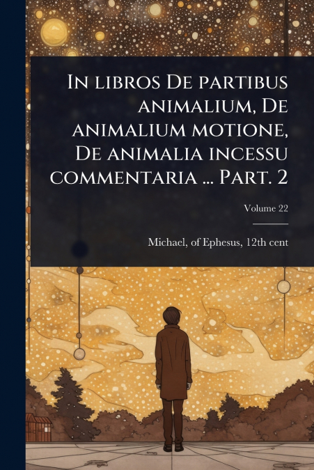 In libros De partibus animalium, De animalium motione, De animalia incessu commentaria ... Part. 2