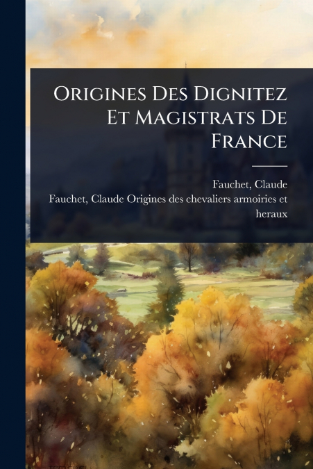 Origines Des Dignitez Et Magistrats De France