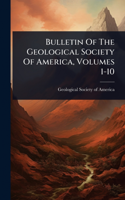 Bulletin Of The Geological Society Of America, Volumes 1-10