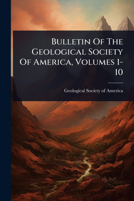 Bulletin Of The Geological Society Of America, Volumes 1-10