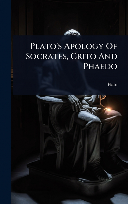Plato’s Apology Of Socrates, Crito And Phaedo