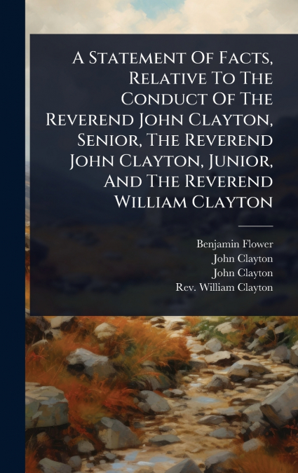A Statement Of Facts, Relative To The Conduct Of The Reverend John Clayton, Senior, The Reverend John Clayton, Junior, And The Reverend William Clayton