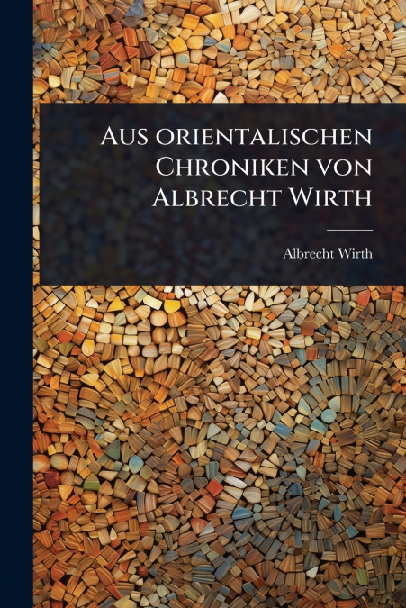 Aus orientalischen Chroniken von Albrecht Wirth