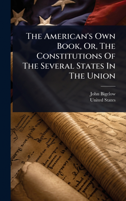 The American’s Own Book, Or, The Constitutions Of The Several States In The Union