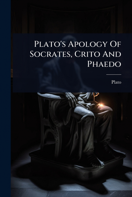 Plato’s Apology Of Socrates, Crito And Phaedo