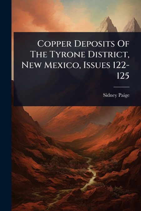 Copper Deposits Of The Tyrone District, New Mexico, Issues 122-125