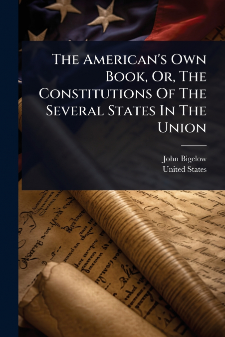 The American’s Own Book, Or, The Constitutions Of The Several States In The Union