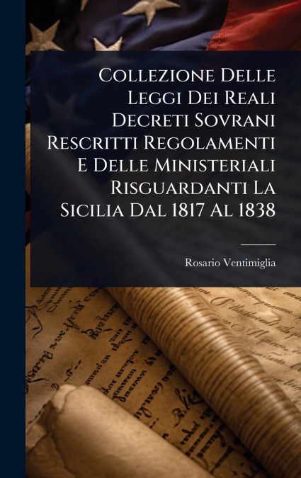 Collezione Delle Leggi Dei Reali Decreti Sovrani Rescritti Regolamenti E Delle Ministeriali Risguardanti La Sicilia Dal 1817 Al 1838