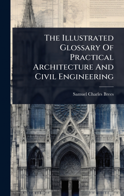 The Illustrated Glossary Of Practical Architecture And Civil Engineering