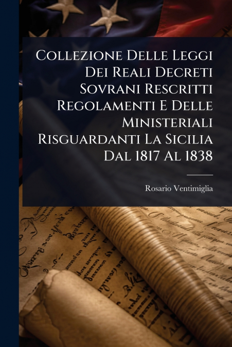 Collezione Delle Leggi Dei Reali Decreti Sovrani Rescritti Regolamenti E Delle Ministeriali Risguardanti La Sicilia Dal 1817 Al 1838